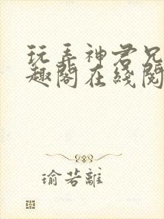 玩弄神君兄长笔趣阁在线阅读全文
