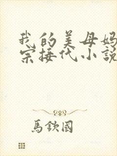 我的美母妈妈传宗接代小说免费阅读