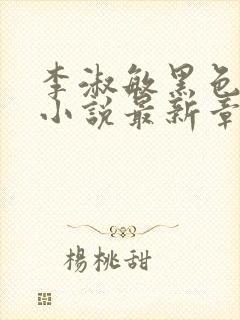 李淑敏黑色大狗小说最新章节更新