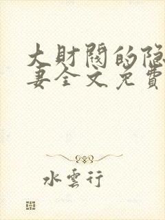 大财阀的隐婚甜妻全文免费
