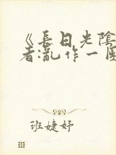《长日光阴》作者:乱作一团
