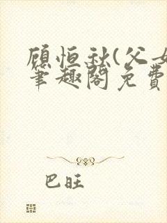 顾恒秋(父女)笔趣阁免费阅读