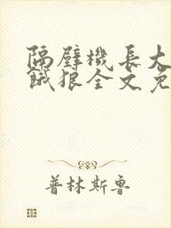隔壁机长大叔是饿狼全文免费阅读