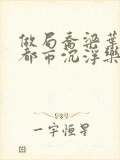 做局乔梁叶心仪都市沉浮乐文小说网