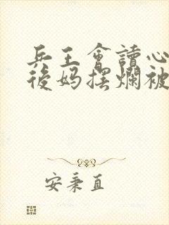 兵王会读心漂亮后妈摆烂被宠哭全文免费阅读