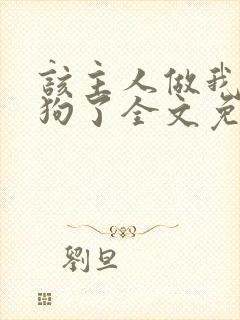 该主人做我的小狗了全文免费阅读
