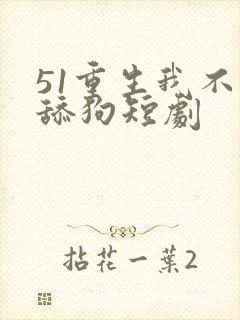 51重生我不是舔狗短剧
