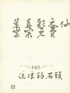 叶真彩衣仙子齐云宗免费
