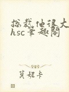总裁他很大年上hsc笔趣阁