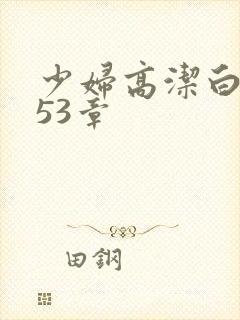 少妇高洁白义第53章