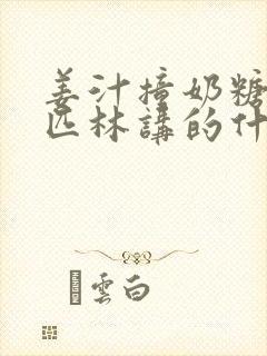 姜汁撞奶糖阿司匹林讲的什么