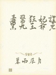 毒医狂妃误惹腹黑九王爷免费阅读