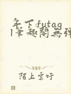 年下futagl笔趣阁无弹窗