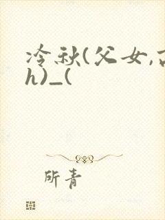 冷秋(父女,高h)_(