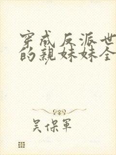 穿成反派世子爷的亲妹妹全文在线阅读