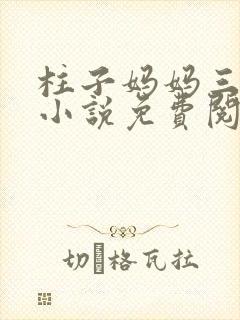柱子妈妈三姐弟小说免费阅读
