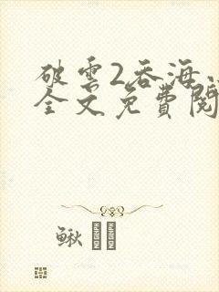破云2吞海小说全文免费阅读未删减