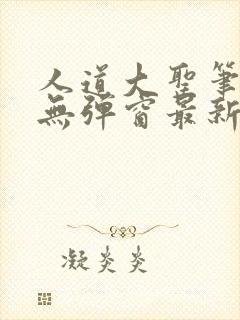 人道大圣笔趣阁无弹窗最新章节列表