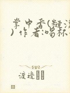掌中香(糙汉 ) 作者:喝杯奶茶