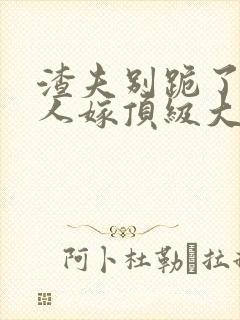 渣夫别跪了,夫人嫁顶级大佬啦 在线小说