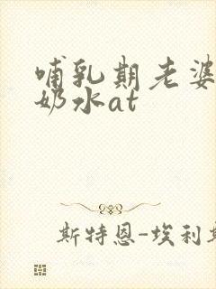 哺乳期老婆吊钟奶水at