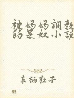 被妈妈调教成她的足奴小说