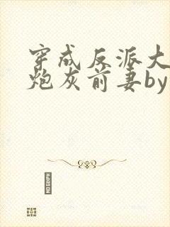 穿成反派大佬的炮灰前妻by孙