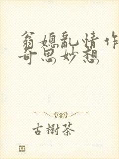 翁媳乱情作者:奇思妙想