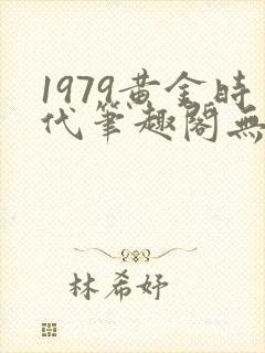 1979黄金时代笔趣阁无弹窗无错版封面