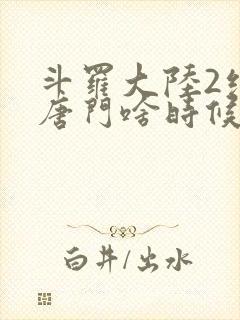 斗罗大陆2绝世唐门啥时候更新