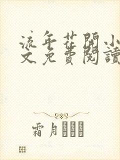 流年花开小说全文免费阅读无弹窗