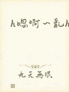 h嗯啊～乱h文