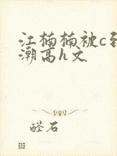 江楠楠被c到高潮高h文