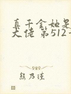 真千金她是全能大佬 第512章
