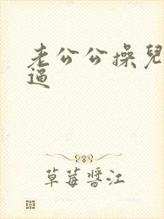 老公公操儿媳小逼