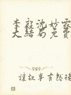 李毅沈妙霖小说大结局免费阅读最新章节