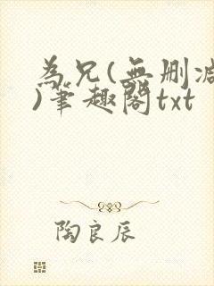 为兄(无删减版)笔趣阁txt