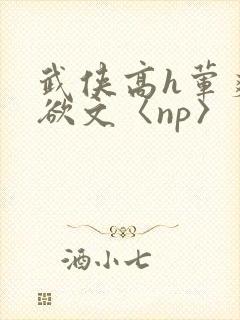 武侠高h荤爽肉欲文〈np〉