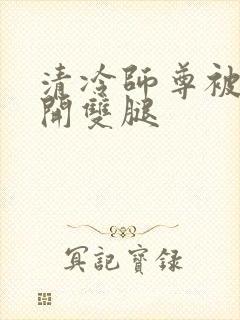 清冷师尊被迫张开双腿封面