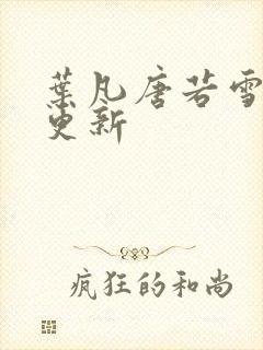 叶凡唐若雪免费更新