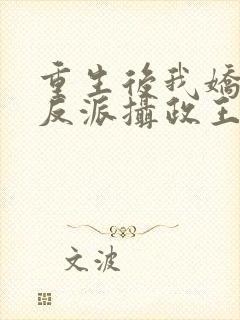 重生后我娇养了反派摄政王免费阅读