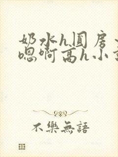 奶水h圆房～h嗯啊高h小说