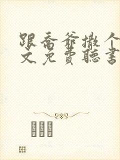 跟乔爷撒个娇全文免费听书