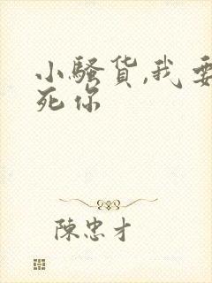 小骚货,我要操死你