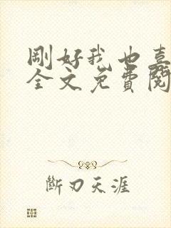 刚好我也喜欢你全文免费阅读