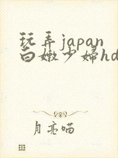 玩弄japan白嫩少妇hd小说