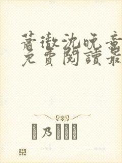 萧彻沈晚意全文免费阅读最新章节l09
