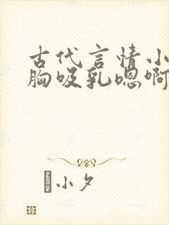 古代言情小说揉胸吸乳嗯啊