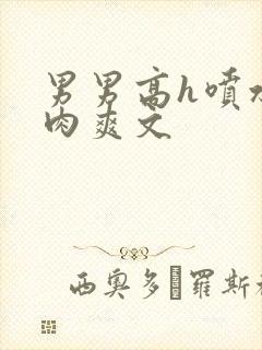 男男高h喷水荡肉爽文