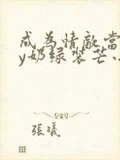 成为情敌当狗by奶绿装芒小说阅读